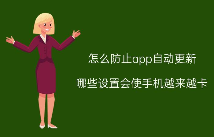 怎么防止app自动更新 哪些设置会使手机越来越卡？